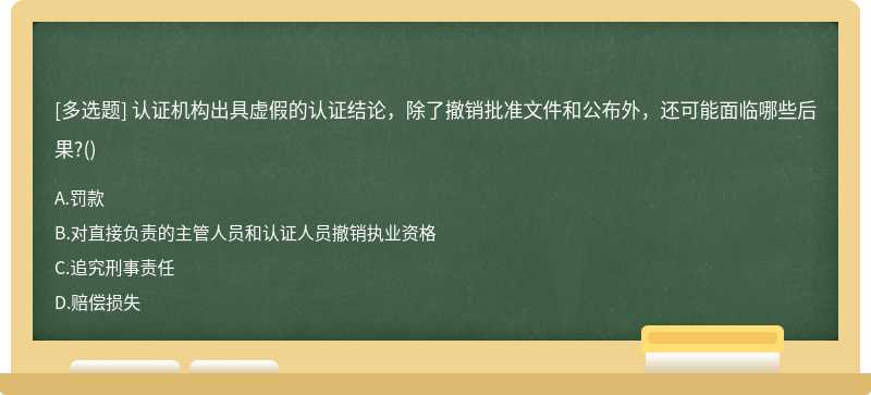 认证机构出具虚假的认证结论，除了撤销批准文件和公布外，还可能面临哪些后果?()
