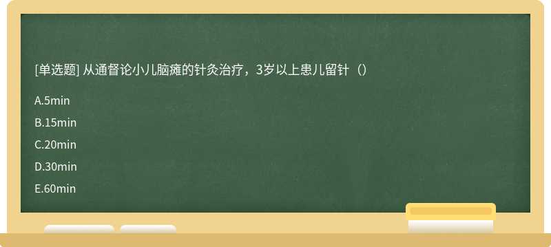 从通督论小儿脑瘫的针灸治疗，3岁以上患儿留针（）
