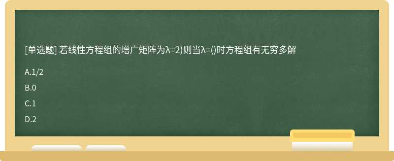 若线性方程组的增广矩阵为λ=2)则当λ=()时方程组有无穷多解