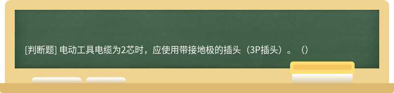 電動(dòng)工具電纜為2芯時(shí)，應(yīng)使用帶接地極的插頭（3P插頭）。（）