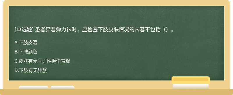 患者穿著彈力襪時(shí)，應(yīng)檢查下肢皮膚情況的內(nèi)容不包括（）。