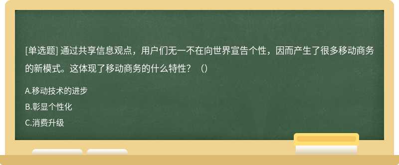 通過共享信息觀點，用戶們無一不在向世界宣告?zhèn)€性，因而產(chǎn)生了很多移動商務(wù)的新模式。這體現(xiàn)了移動商務(wù)的什么特性？（）
