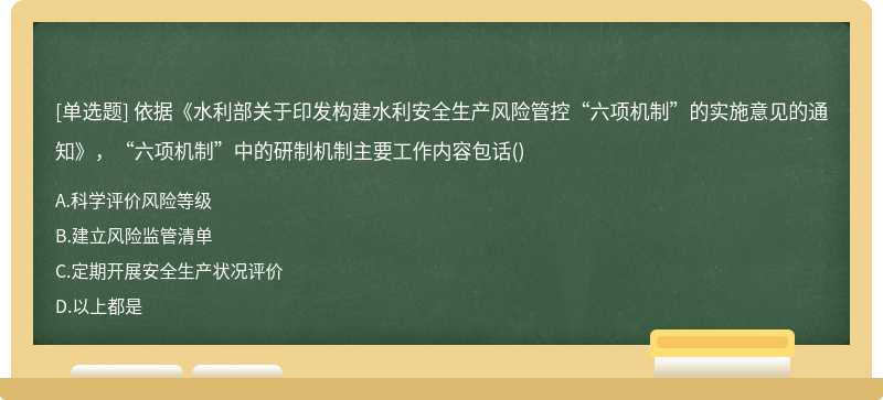 依據(jù)《水利部關(guān)于印發(fā)構(gòu)建水利安全生產(chǎn)風(fēng)險管控“六項機制”的實施意見的通知》，“六項機制”中的研制機制主要工作內(nèi)容包話()