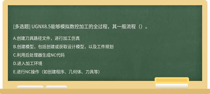 UGNX8.5能夠模擬數(shù)控加工的全過程，其一般流程（）。