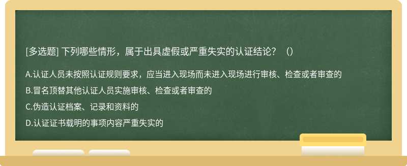 下列哪些情形，属于出具虚假或严重失实的认证结论？（）