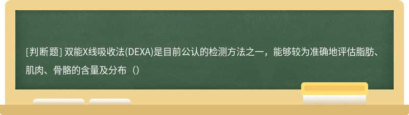 双能X线吸收法(DEXA)是目前公认的检测方法之一，能够较为准确地评估脂肪、肌肉、骨骼的含量及分布（）