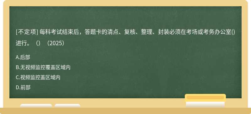 每科考試結(jié)束后，答題卡的清點(diǎn)、復(fù)核、整理、封裝必須在考場(chǎng)或考務(wù)辦公室()進(jìn)行。（）（2025）