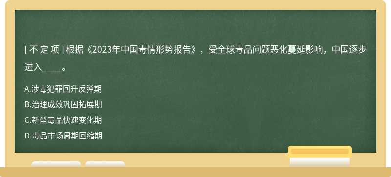 根据《2023年中国毒情形势报告》，受全球毒品问题恶化蔓延影响，中国逐步进入____。