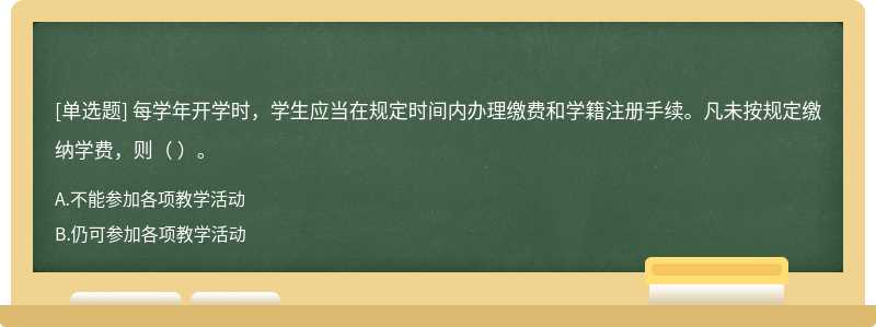 每学年开学时，学生应当在规定时间内办理缴费和学籍注册手续。凡未按规定缴纳学费，则（ ）。