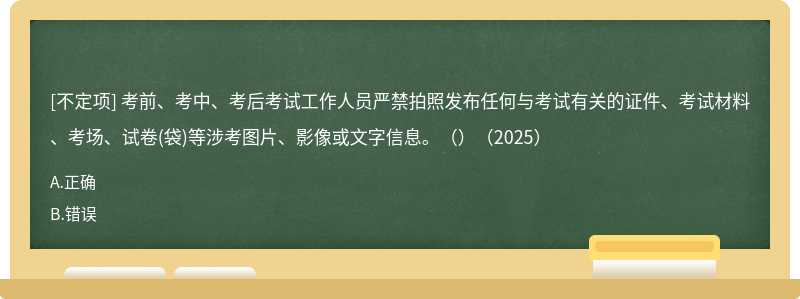考前、考中、考后考试工作人员严禁拍照发布任何与考试有关的证件、考试材料、考场、试卷(袋)等涉考图片、影像或文字信息。（）（2025）