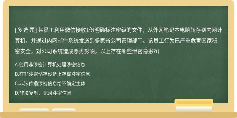 某员工利用微信接收1份明确标注密级的文件,从外网笔记本电脑转存到内网计算机,并通过内网邮件系统发送到多家省公司管理部门。该员工行为已严重危害国家秘密安全,对公司系统造成恶劣影响。以上存在哪些泄密隐患?()