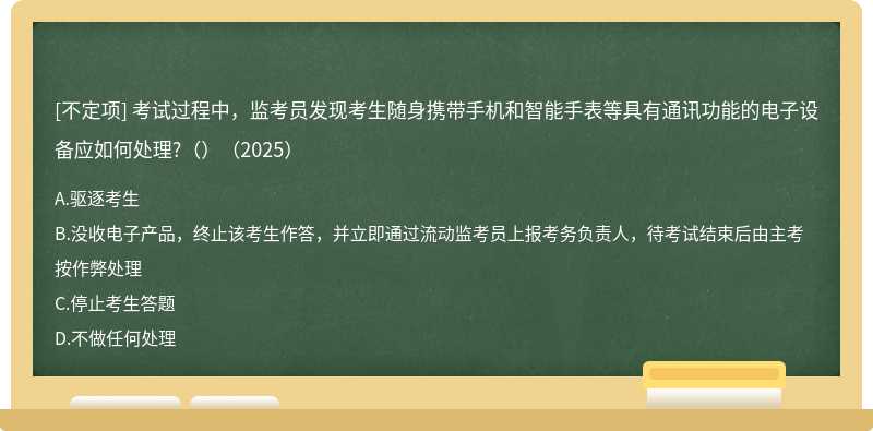 考試過程中，監考員發現考生隨身攜帶手機和智能手表等具有通訊功能的電子設備應如何處理?（）（2025）