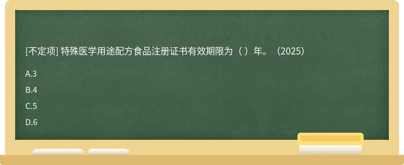 特殊医学用途配方食品注册证书有效期限为（  ）年。（2025）