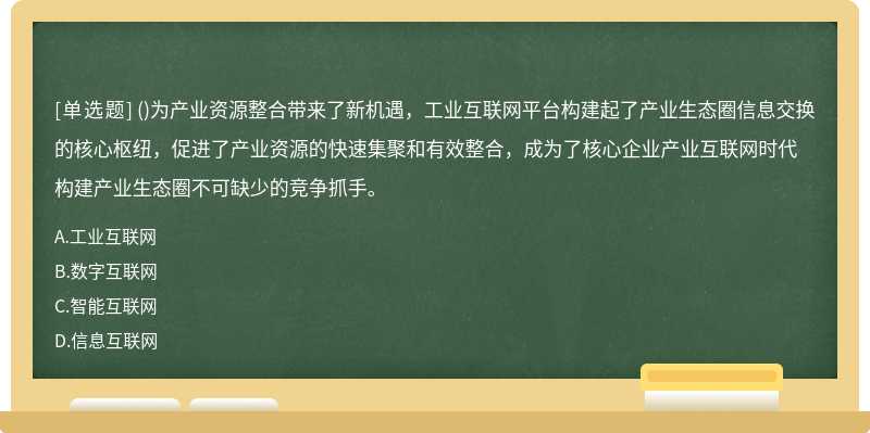 ()为产业资源整合带来了新机遇，工业互联网平台构建起了产业生态圈信息交换的核心枢纽，促进了产业资源的快速集聚和有效整合，成为了核心企业产业互联网时代构建产业生态圈不可缺少的竞争抓手。