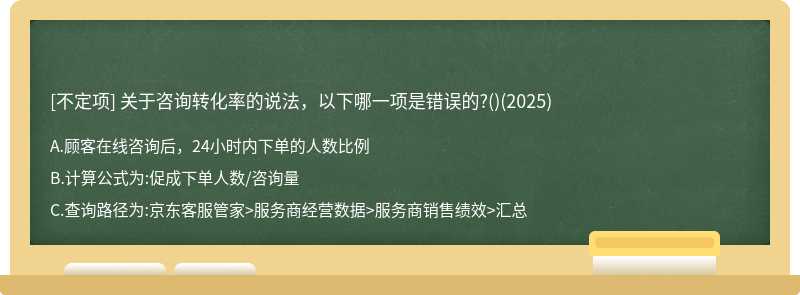 关于咨询转化率的说法，以下哪一项是错误的?()(2025)