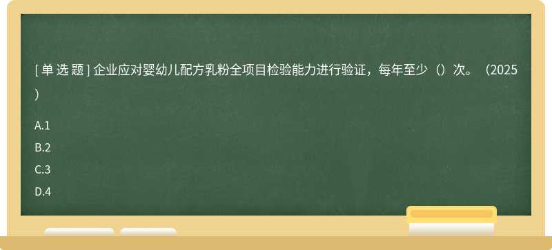 企業(yè)應對嬰幼兒配方乳粉全項目檢驗能力進行驗證，每年至少（）次。（2025）