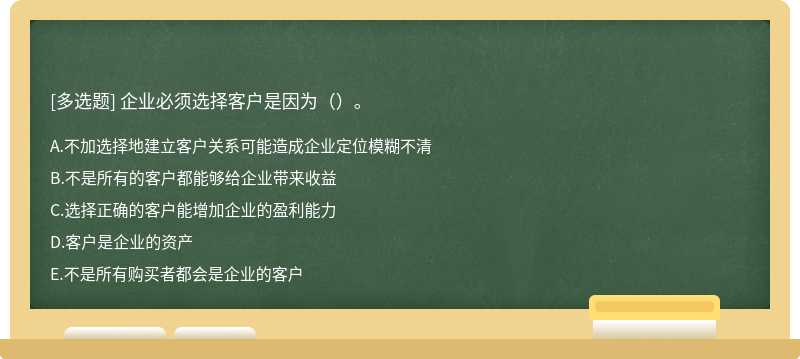 企业必须选择客户是因为（）。