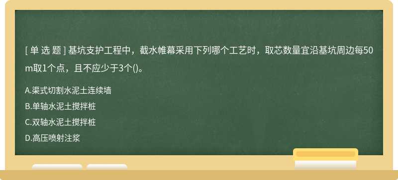 基坑支护工程中，截水帷幕采用下列哪个工艺时，取芯数量宜沿基坑周边每50m取1个点，且不应少于3个()。