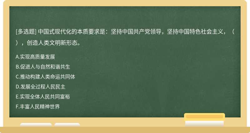中國式現代化的本質要求是：堅持中國共產黨領導，堅持中國特色社會主義，（），創造人類文明新形態。