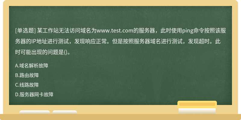 某工作站无法访问域名为www.test.com的服务器，此时使用ping命令按照该服务器的IP地址进行测试，发现响应正常。但是按照服务器域名进行测试，发现超时。此时可能出现的问题是()。