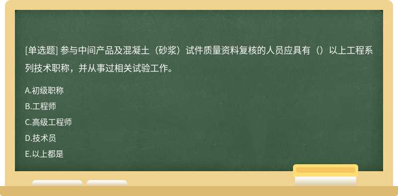 参与中间产品及混凝土（砂浆）试件质量资料复核的人员应具有（）以上工程系列技术职称，并从事过相关试验工作。