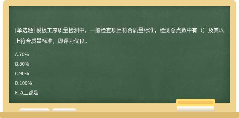 模板工序质量检测中，一般检查项目符合质量标准，检测总点数中有（）及其以上符合质量标准，即评为优良。