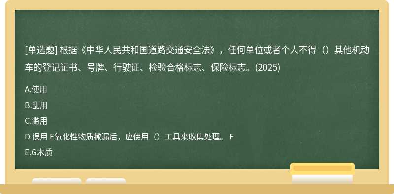 根据《中华人民共和国道路交通安全法》，任何单位或者个人不得（）其他机动车的登记证书、号牌、行驶证、检验合格标志、保险标志。(2025)