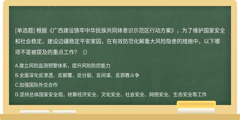 根据《广西建设铸牢中华民族共同体意识示范区行动方案》，为了维护国家安全和社会稳定，建设边疆稳定平安家园，在有效防范化解重大风险隐患的措施中，以下哪项不是被提及的重点工作？（）