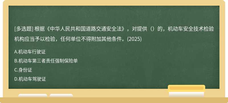 根据《中华人民共和国道路交通安全法》，对提供（）的，机动车安全技术检验机构应当予以检验，任何单位不得附加其他条件。(2025)