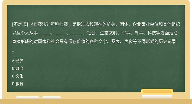 《档案法》所称档案，是指过去和现在的机关、团体、企业事业单位和其他组织以及个人从事_____、_____、_____、社会、生态文明、军事、外事、科技等方面活动直接形成的对国家和社会具有保存价值的各种文字、图表、声像等不同形式的历史记录。
