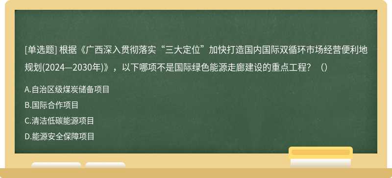 根据《广西深入贯彻落实“三大定位”加快打造国内国际双循环市场经营便利地规划(2024—2030年)》，以下哪项不是国际绿色能源走廊建设的重点工程？（）