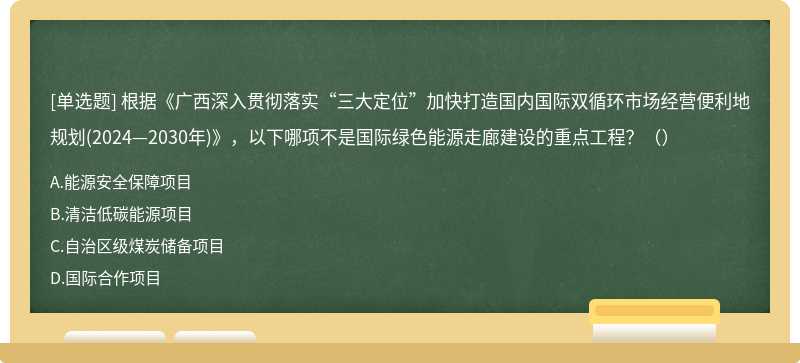 根据《广西深入贯彻落实“三大定位”加快打造国内国际双循环市场经营便利地规划(2024—2030年)》，以下哪项不是国际绿色能源走廊建设的重点工程？（）