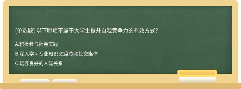 以下哪项不属于大学生提升自我竞争力的有效方式?