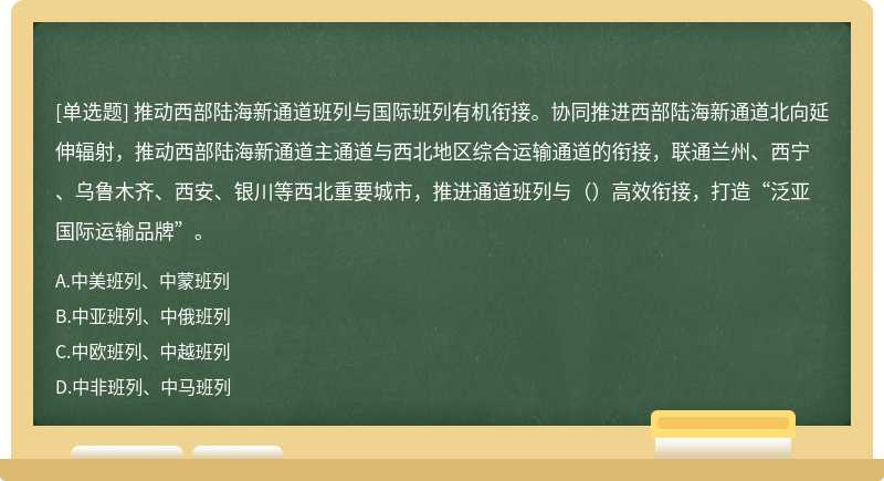推动西部陆海新通道班列与国际班列有机衔接。协同推进西部陆海新通道北向延伸辐射，推动西部陆海新通道主通道与西北地区综合运输通道的衔接，联通兰州、西宁、乌鲁木齐、西安、银川等西北重要城市，推进通道班列与（）高效衔接，打造“泛亚国际运输品牌”。