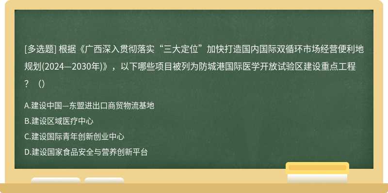根据《广西深入贯彻落实“三大定位”加快打造国内国际双循环市场经营便利地规划(2024—2030年)》，以下哪些项目被列为防城港国际医学开放试验区建设重点工程？（）