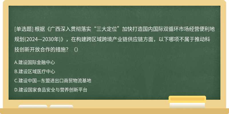 根据《广西深入贯彻落实“三大定位”加快打造国内国际双循环市场经营便利地规划(2024—2030年)》，在构建跨区域跨境产业链供应链方面，以下哪项不属于推动科技创新开放合作的措施？（）
