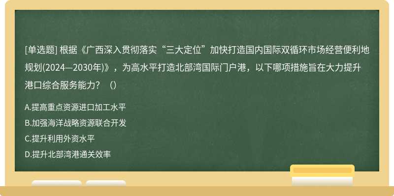 根据《广西深入贯彻落实“三大定位”加快打造国内国际双循环市场经营便利地规划(2024—2030年)》，为高水平打造北部湾国际门户港，以下哪项措施旨在大力提升港口综合服务能力？（）