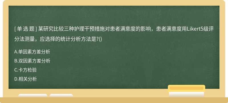 某研究比較三種護(hù)理干預(yù)措施對(duì)患者滿意度的影響，患者滿意度用Likert5級(jí)評(píng)分法測(cè)量，應(yīng)選擇的統(tǒng)計(jì)分析方法是?()