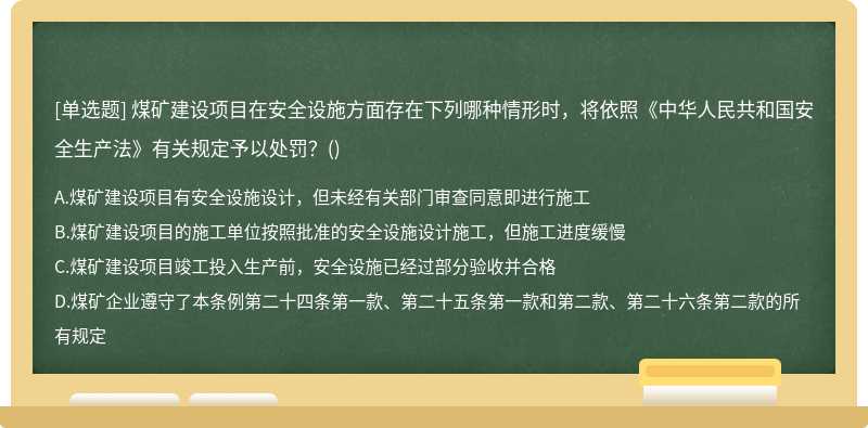煤矿建设项目在安全设施方面存在下列哪种情形时，将依照《中华人民共和国安全生产法》有关规定予以处罚？()