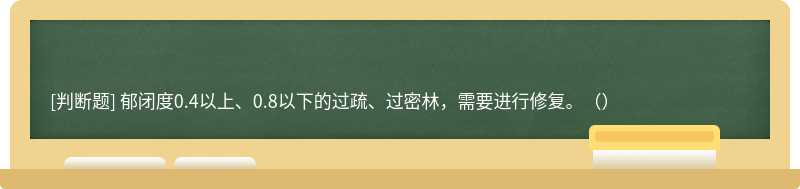 郁闭度0.4以上、0.8以下的过疏、过密林，需要进行修复。（）