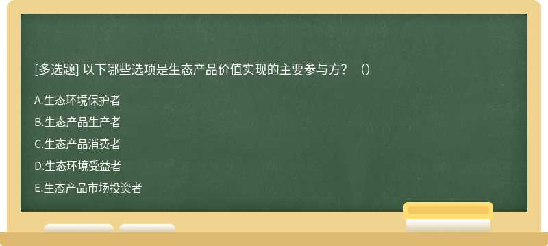 以下哪些选项是生态产品价值实现的主要参与方？（）