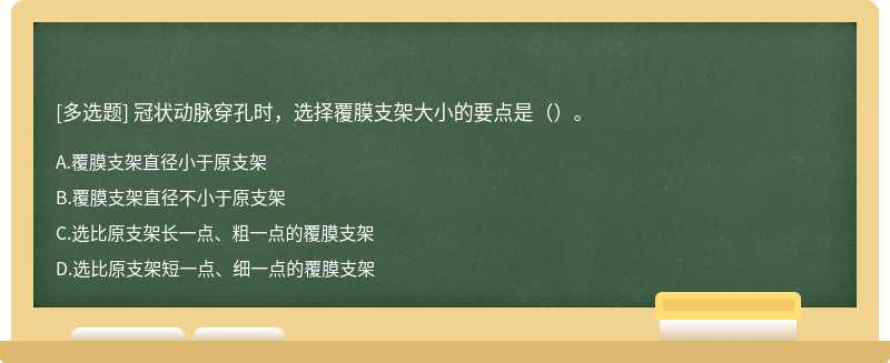 冠狀動(dòng)脈穿孔時(shí)，選擇覆膜支架大小的要點(diǎn)是（）。