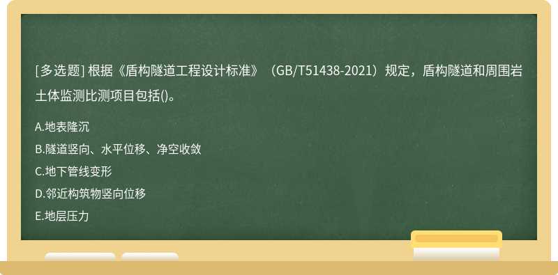 根据《盾构隧道工程设计标准》（GB/T51438-2021）规定，盾构隧道和周围岩土体监测比测项目包括()。