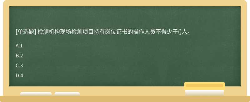 檢測機(jī)構(gòu)現(xiàn)場檢測項(xiàng)目持有崗位證書的操作人員不得少于()人。