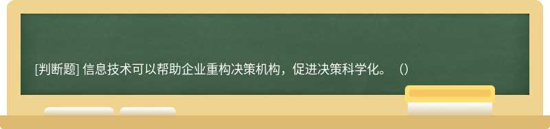 信息技術(shù)可以幫助企業(yè)重構(gòu)決策機構(gòu)，促進決策科學化。（）