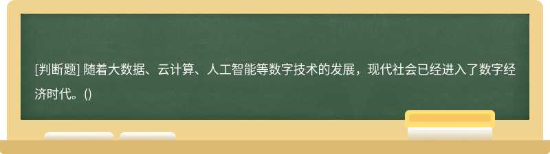 隨著大數據、云計算、人工智能等數字技術的發展，現代社會已經進入了數字經濟時代。()