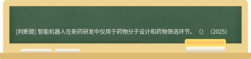 智能机器人在新药研发中仅用于药物分子设计和药物筛选环节。（）（2025）