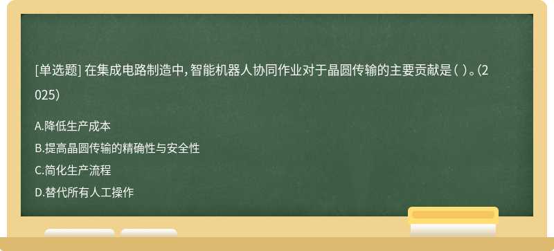 在集成电路制造中，智能机器人协同作业对于晶圆传输的主要贡献是（ ）。（2025）