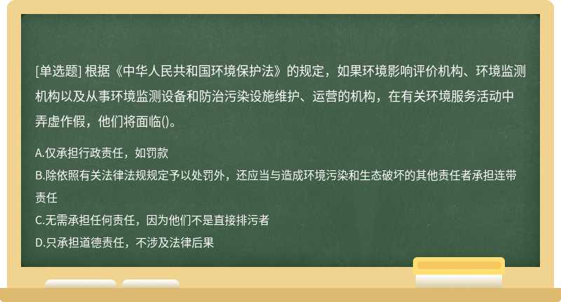 根据《中华人民共和国环境保护法》的规定，如果环境影响评价机构、环境监测机构以及从事环境监测设备和防治污染设施维护、运营的机构，在有关环境服务活动中弄虚作假，他们将面临()。