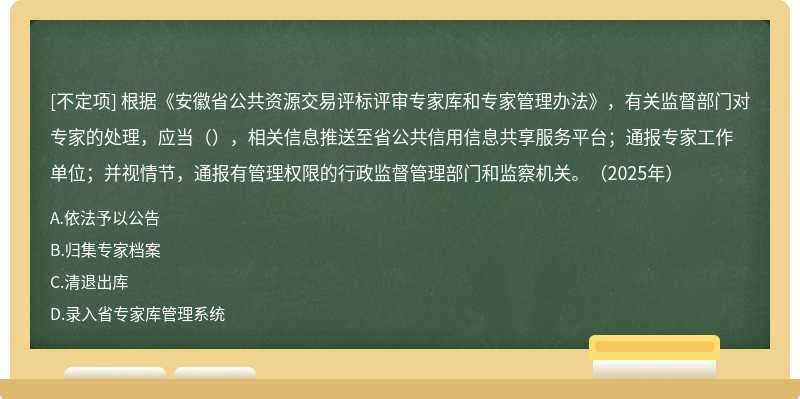 根据《安徽省公共资源交易评标评审专家库和专家管理办法》，有关监督部门对专家的处理，应当（），相关信息推送至省公共信用信息共享服务平台；通报专家工作单位；并视情节，通报有管理权限的行政监督管理部门和监察机关。（2025年）